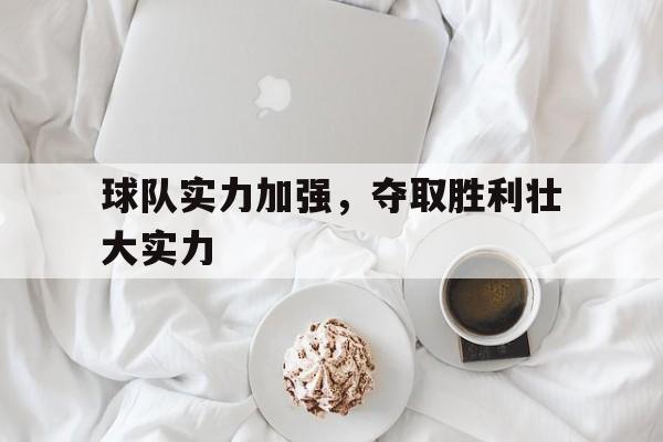 欧博官网注册入口-球队实力加强,夺取胜利壮大实力的成语